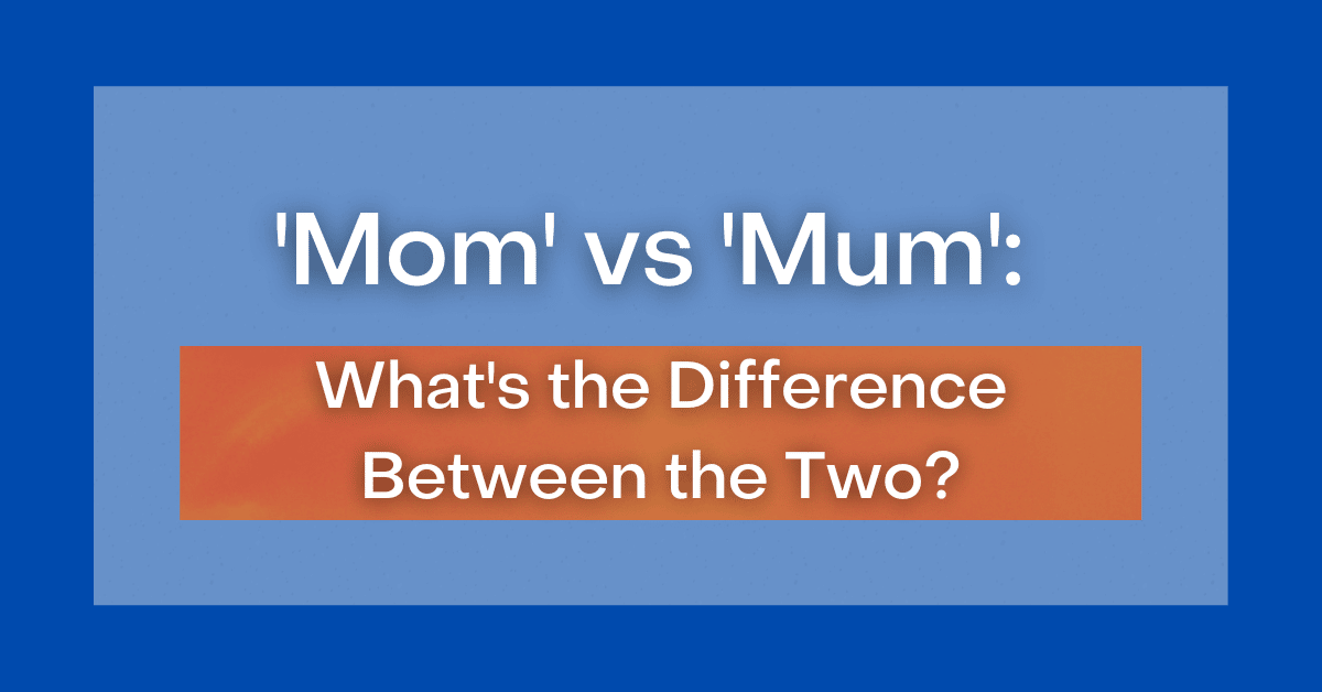 mom-vs-mum-what-s-the-difference-between-the-two