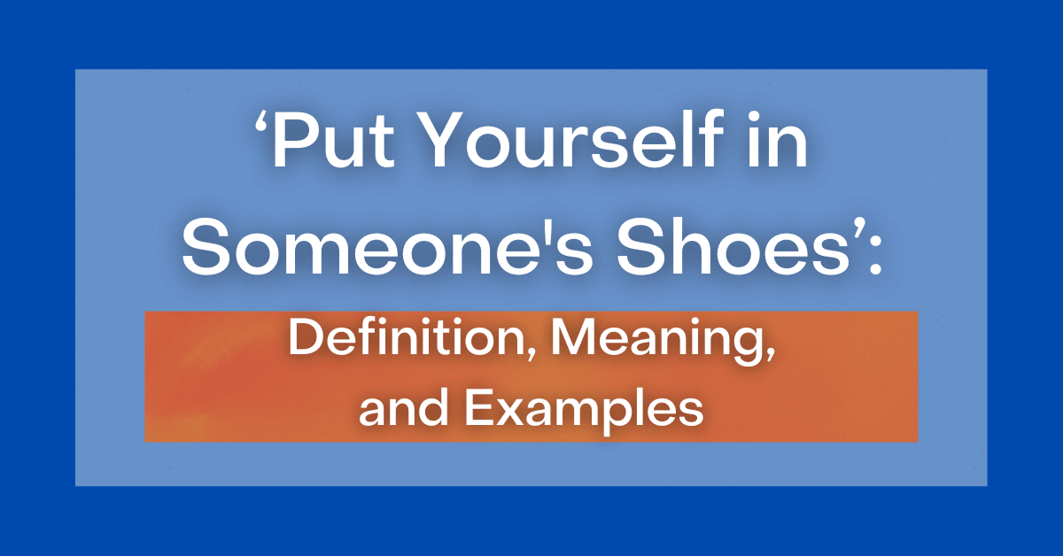  Put Yourself In Someone s Shoes Definition Meaning And Examples