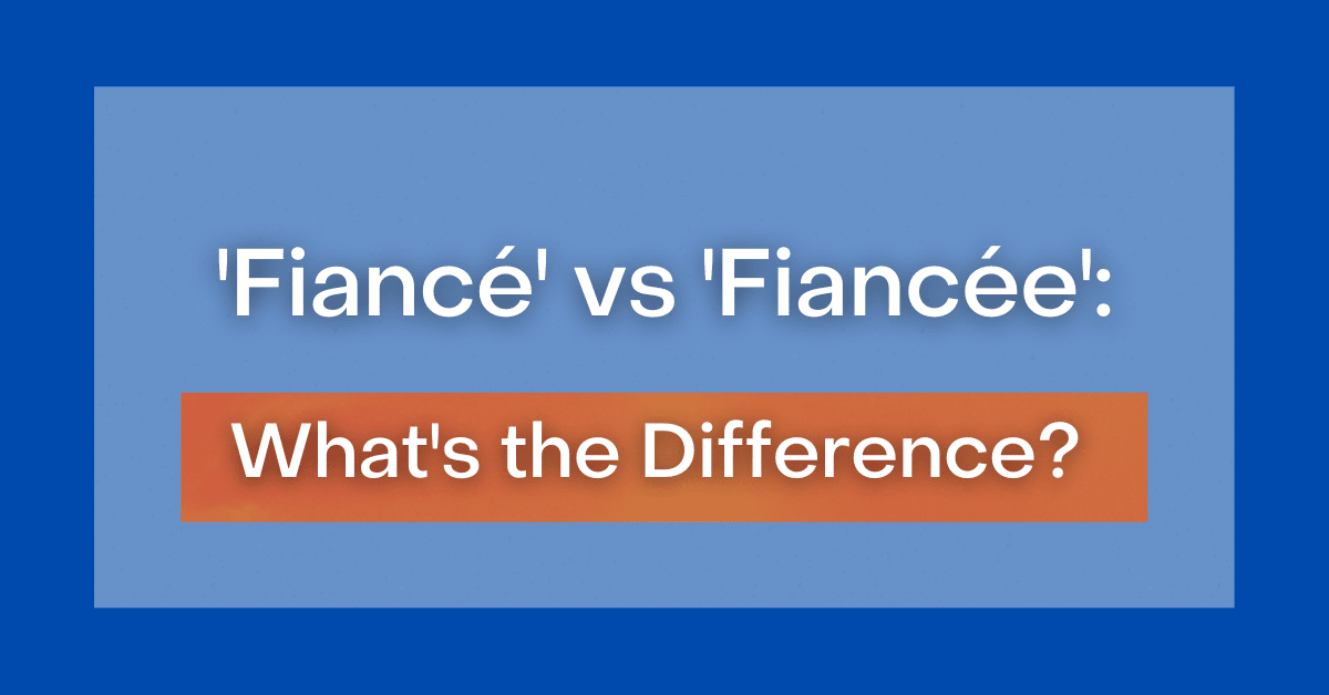 ‘Fiancé' vs 'Fiancée': What's the Difference?