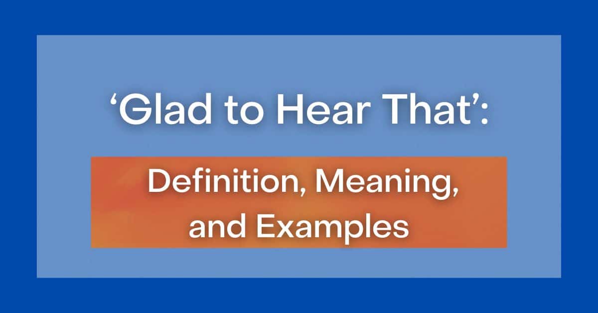 ‘Glad to Hear That’: Definition, Meaning, and Examples