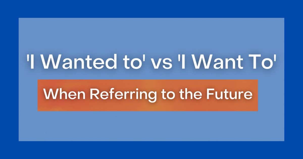 i-wanted-to-vs-i-want-to-when-referring-to-the-future