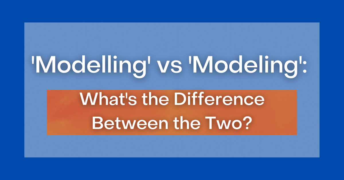 ‘Modelling' vs 'Modeling': What's the Difference Between the Two?