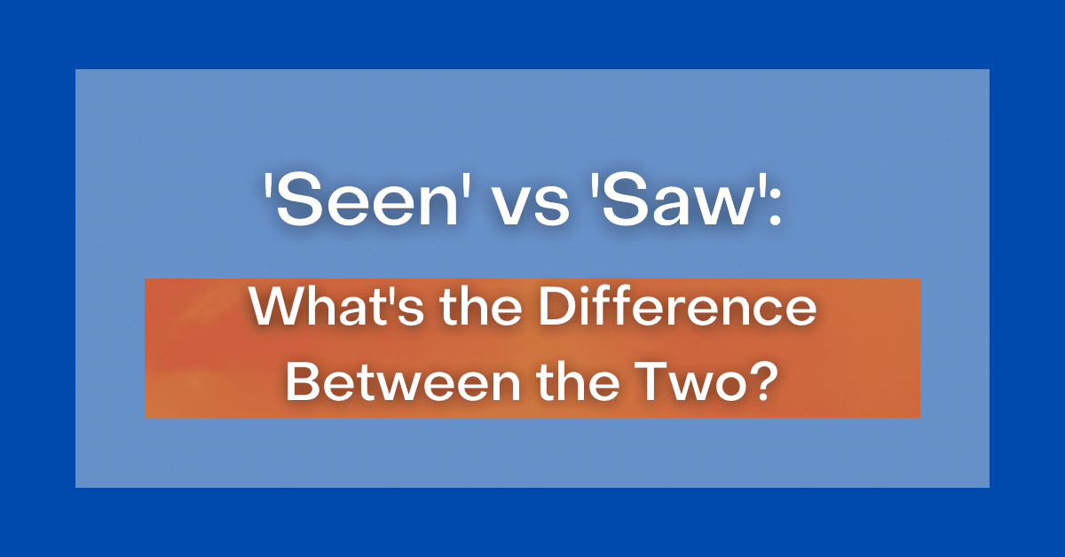  Seen Vs Saw What s The Difference Between The Two 