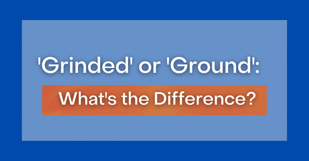 ‘Grinded' or 'Ground': What's the Difference?