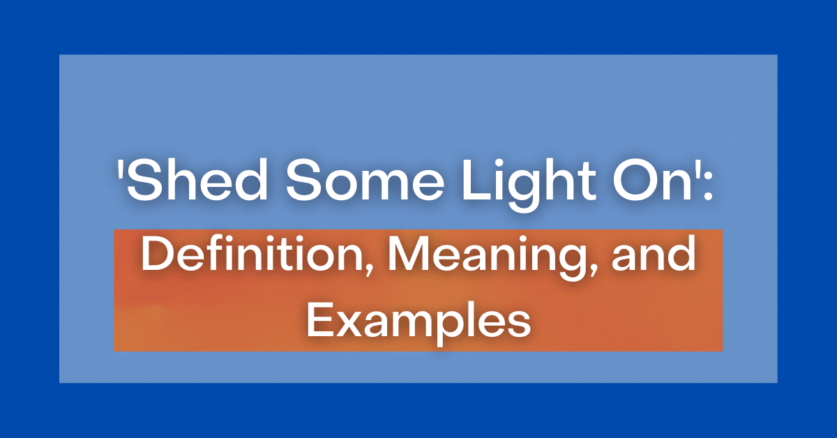 ‘Shed Some Light On’ Definition, Meaning, and Examples