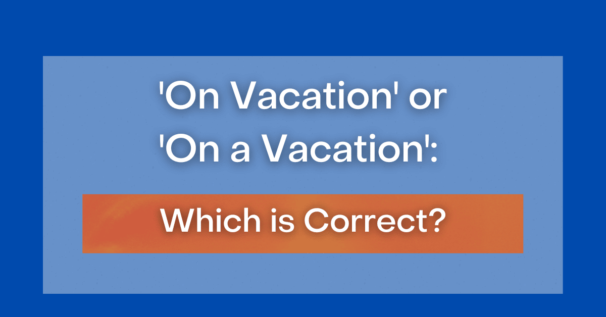 on-vacation-or-on-a-vacation-which-is-correct