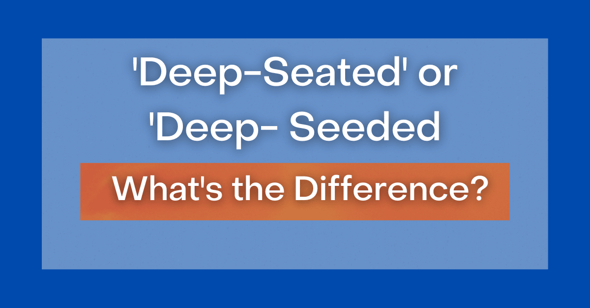 Deep Seated Or Deep Seeded 