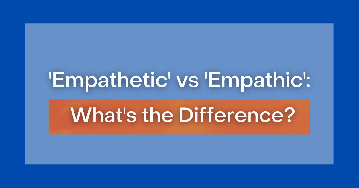 Empathetic' vs 'Empathic': What's the Difference?