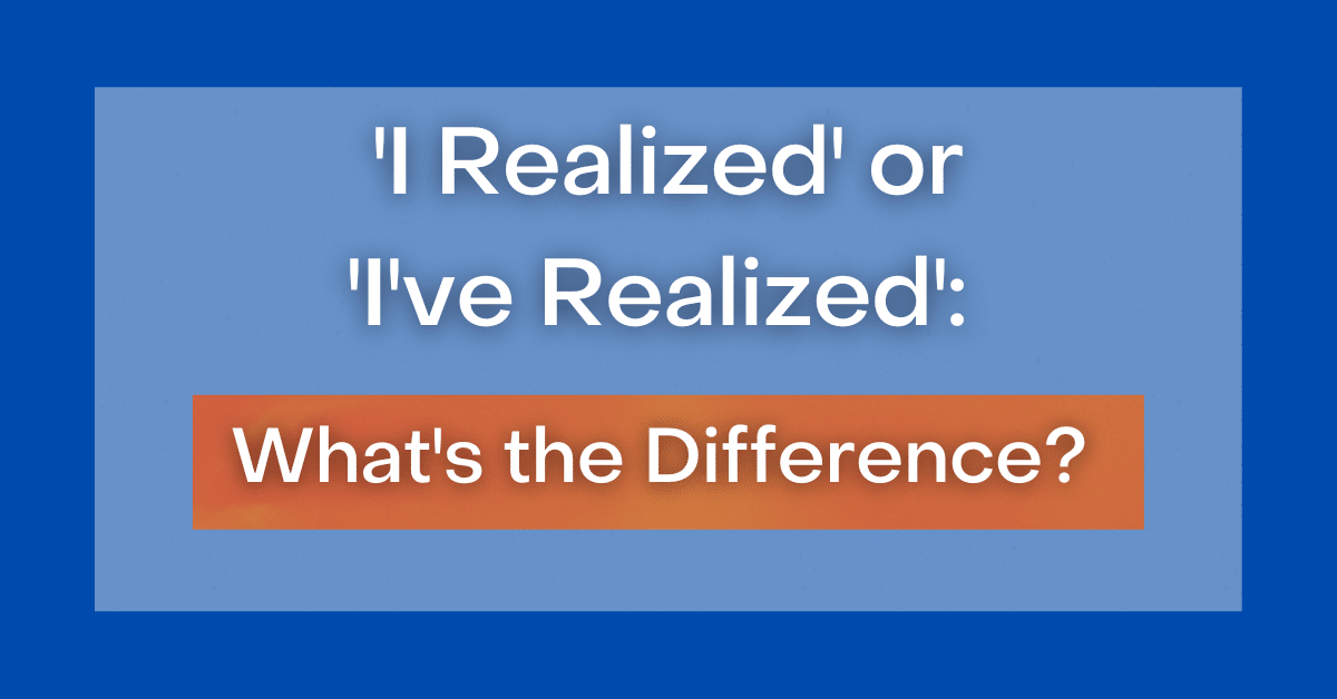 i-realized-or-i-ve-realized-what-s-the-difference