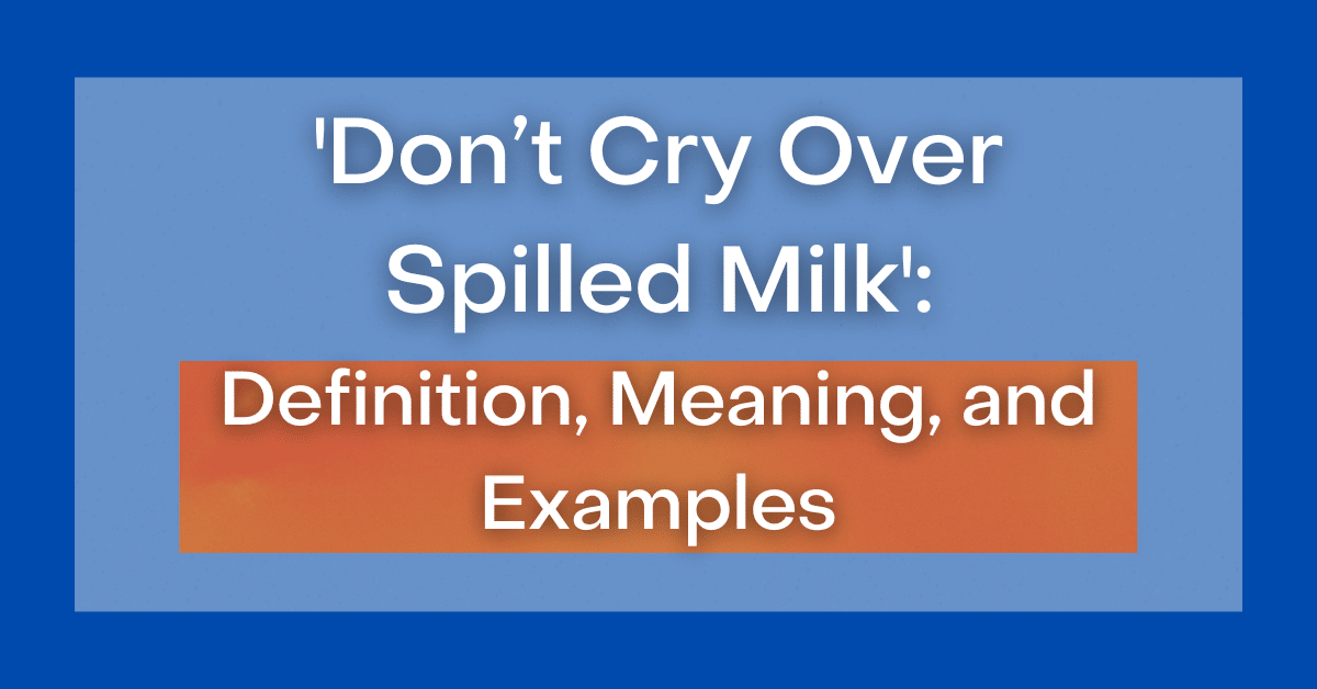 don-t-cry-over-spilled-milk-definition-meaning-and-examples