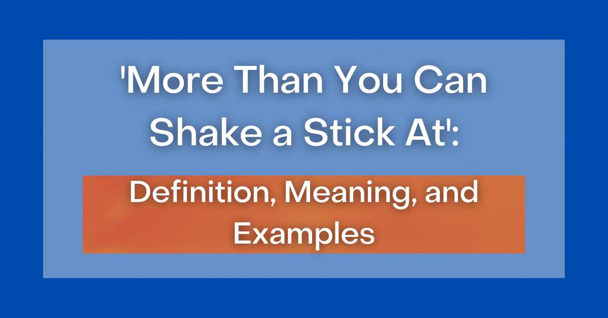 ‘More Than You Can Shake a Stick At’ Definition, Meaning and Examples