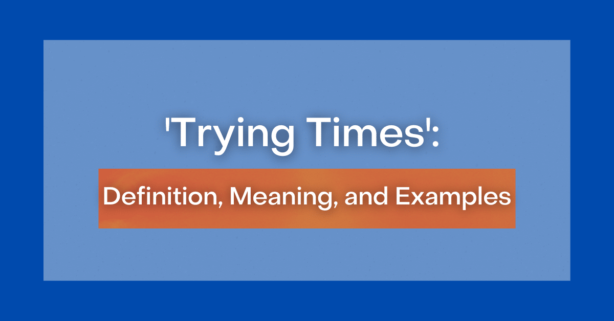 ‘Trying Times’: Definition, Meaning, and Examples
