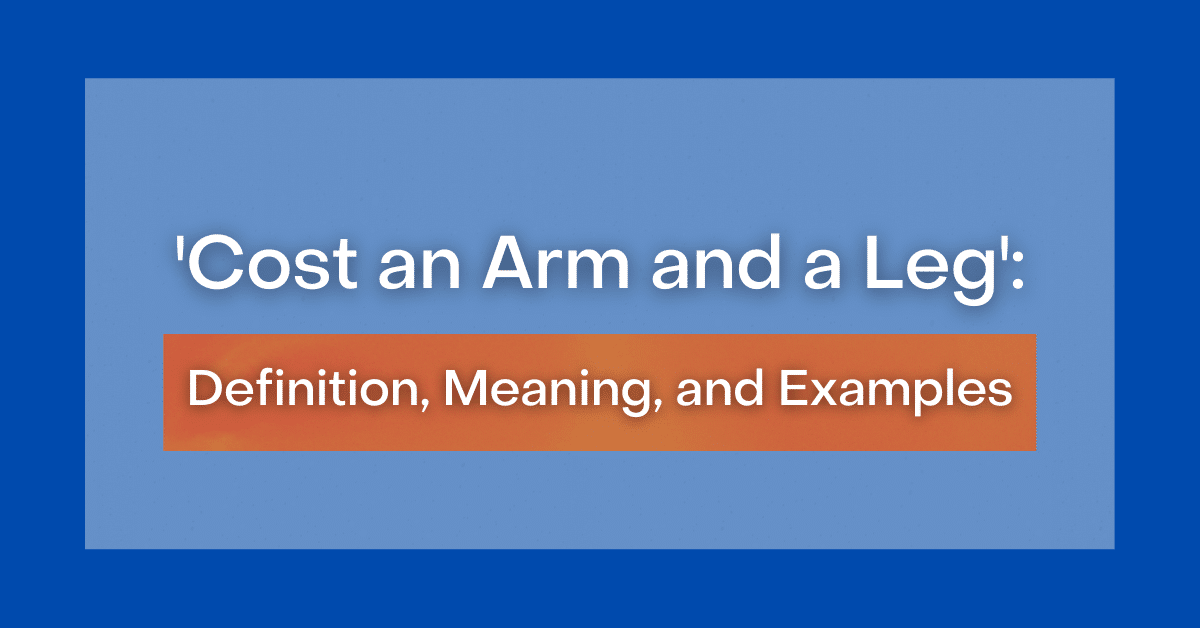 ‘Cost an Arm and a Leg’ Definition, Meaning and Examples