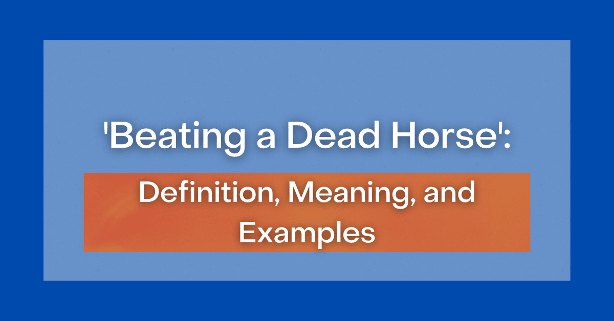 ‘Beating a Dead Horse’ Definition, Meaning and Examples