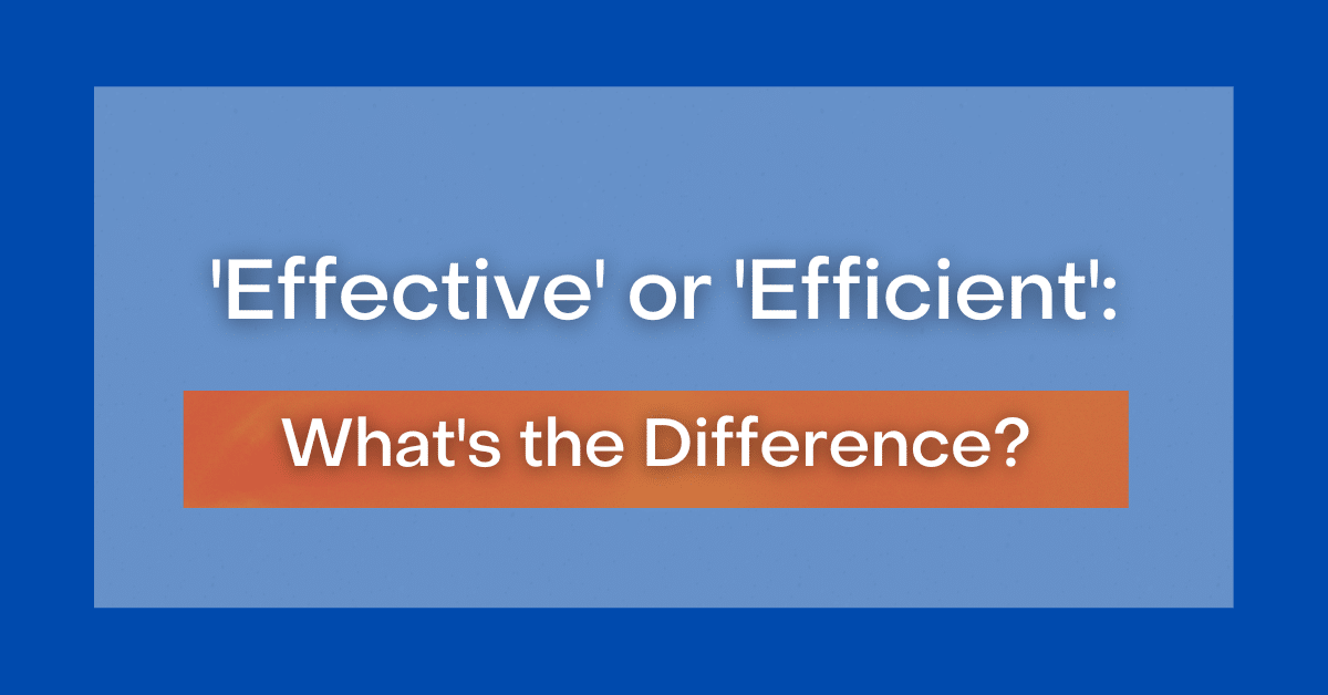 'Effective' Or 'Efficient': What's The Difference?