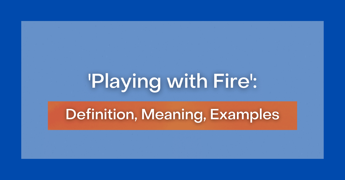 Playing With Fire – Idiom, Meaning and Origin
