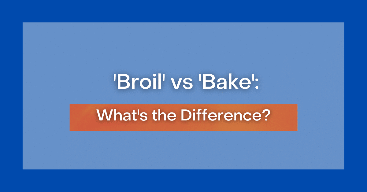 ‘Broil' vs 'Bake' What's the Difference?