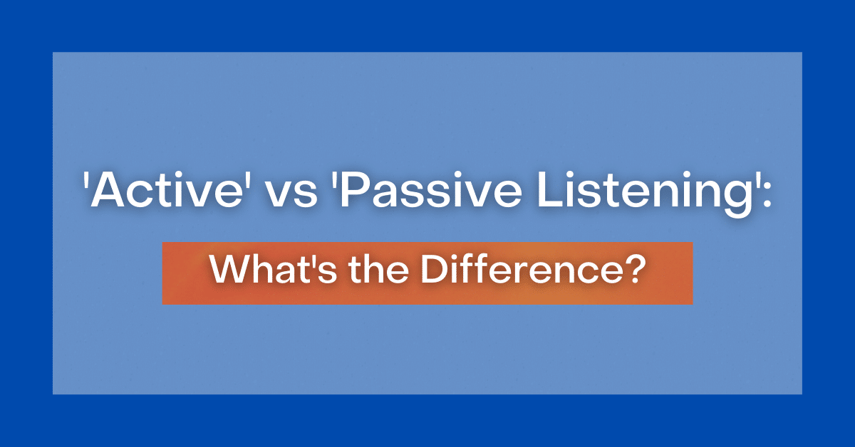 'Active' vs 'Passive Listening': What's the Difference?